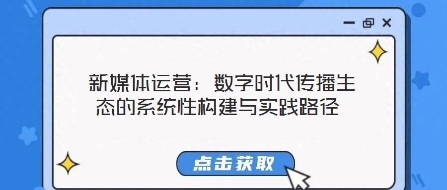  新媒體運(yùn)營：數(shù)字時(shí)代傳播生態(tài)的系統(tǒng)性構(gòu)建與實(shí)踐路徑