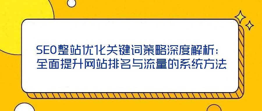 SEO整站優(yōu)化關鍵詞策略深度解析：全面提升網(wǎng)站排名與流量的系統(tǒng)方法