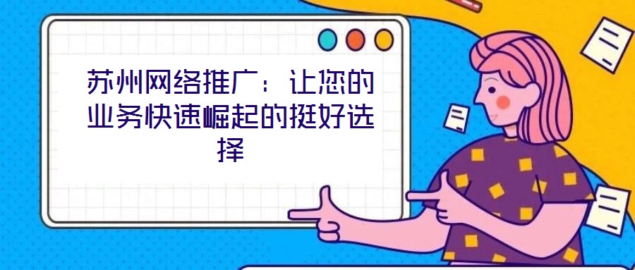 蘇州網(wǎng)絡(luò)推廣：讓您的業(yè)務(wù)快速崛起的挺好選擇