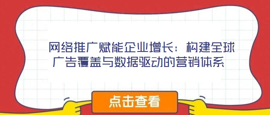  網(wǎng)絡(luò)推廣賦能企業(yè)增長：構(gòu)建全球廣告覆蓋與數(shù)據(jù)驅(qū)動(dòng)的營銷體系
