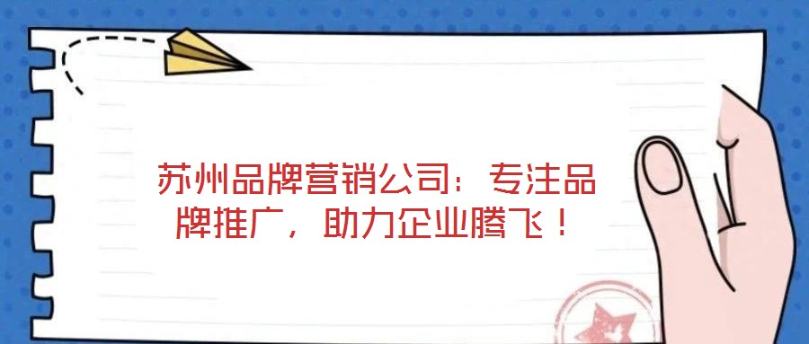 蘇州品牌營(yíng)銷公司：專注品牌推廣，助力企業(yè)騰飛！