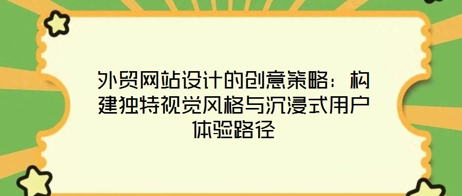 外貿(mào)網(wǎng)站設(shè)計的創(chuàng)意策略：構(gòu)建獨(dú)特視覺風(fēng)格與沉浸式用戶體驗(yàn)路徑