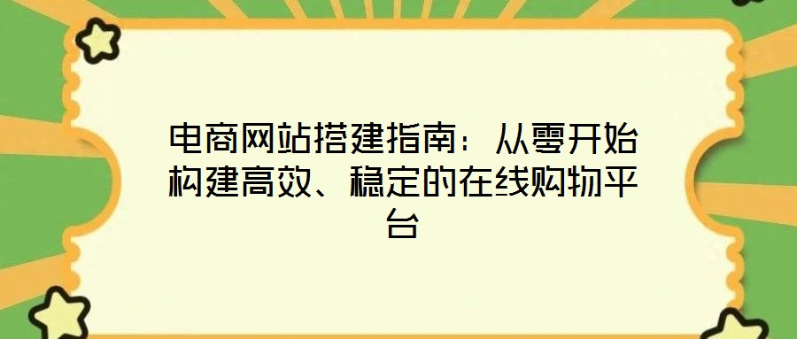 電商網(wǎng)站搭建指南：從零開始構建高效、穩(wěn)定的在線購物平臺