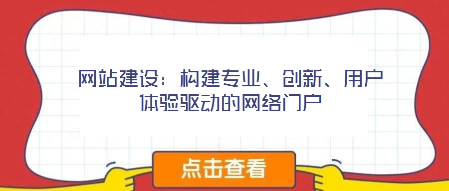 網(wǎng)站建設(shè)：構(gòu)建專業(yè)、創(chuàng)新、用戶體驗(yàn)驅(qū)動(dòng)的網(wǎng)絡(luò)門戶