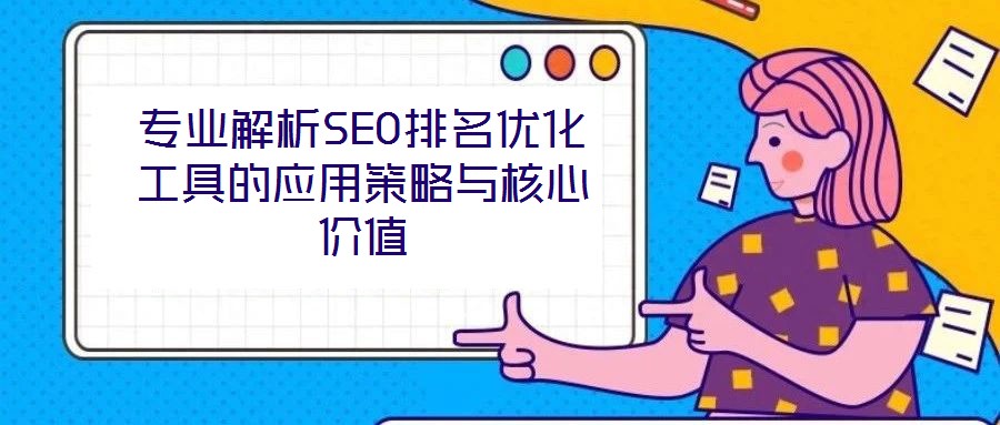 專業(yè)解析SEO排名優(yōu)化工具的應(yīng)用策略與核心價值