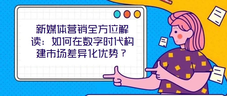 新媒體營(yíng)銷全方位解讀：如何在數(shù)字時(shí)代構(gòu)建市場(chǎng)差異化優(yōu)勢(shì)？