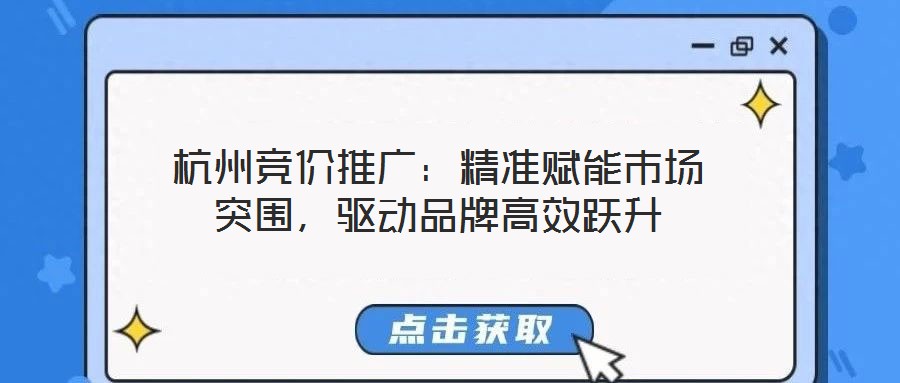 杭州競價推廣：精準(zhǔn)賦能市場突圍，驅(qū)動品牌高效躍升