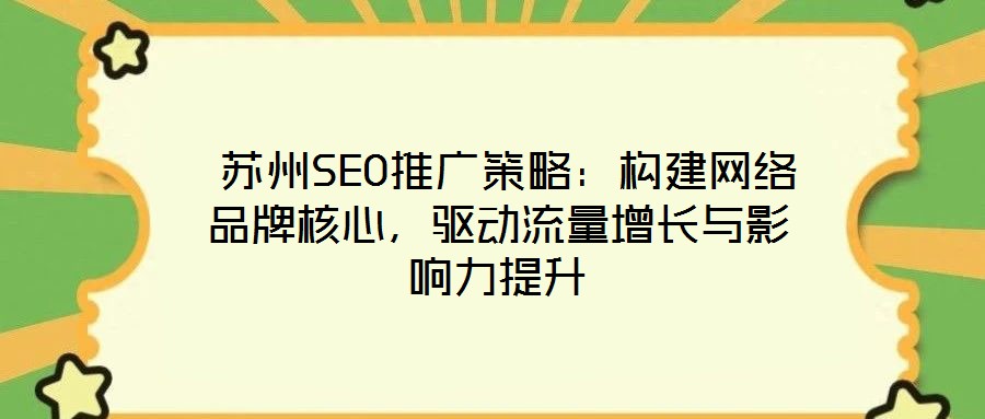 蘇州SEO推廣策略：構(gòu)建網(wǎng)絡(luò)品牌核心，驅(qū)動流量增長與影響力提升