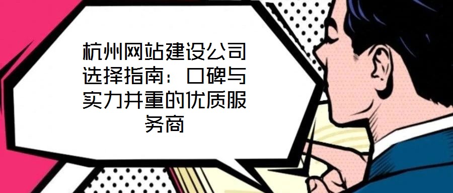 杭州網(wǎng)站建設(shè)公司選擇指南：口碑與實力并重的優(yōu)質(zhì)服務(wù)商