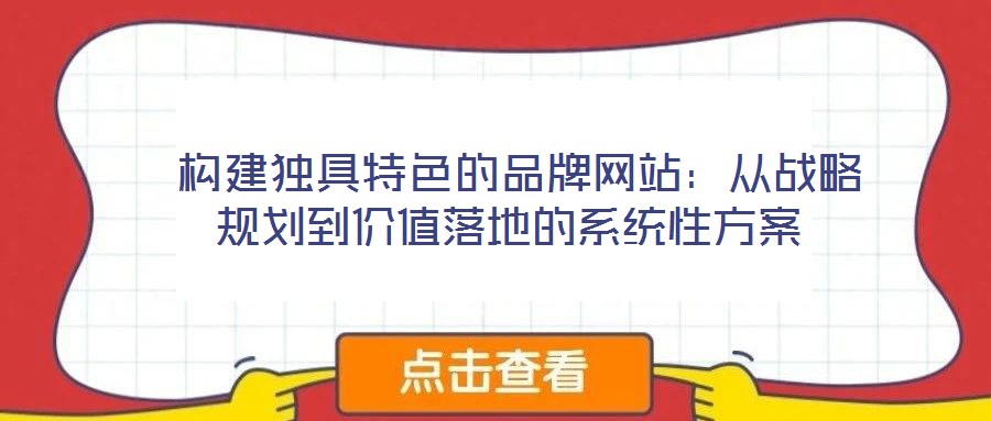  構(gòu)建獨(dú)具特色的品牌網(wǎng)站：從戰(zhàn)略規(guī)劃到價(jià)值落地的系統(tǒng)性方案