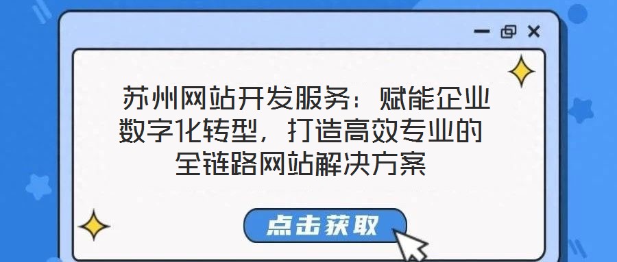  蘇州網(wǎng)站開(kāi)發(fā)服務(wù)：賦能企業(yè)數(shù)字化轉(zhuǎn)型，打造高效專業(yè)的全鏈路網(wǎng)站解決方案