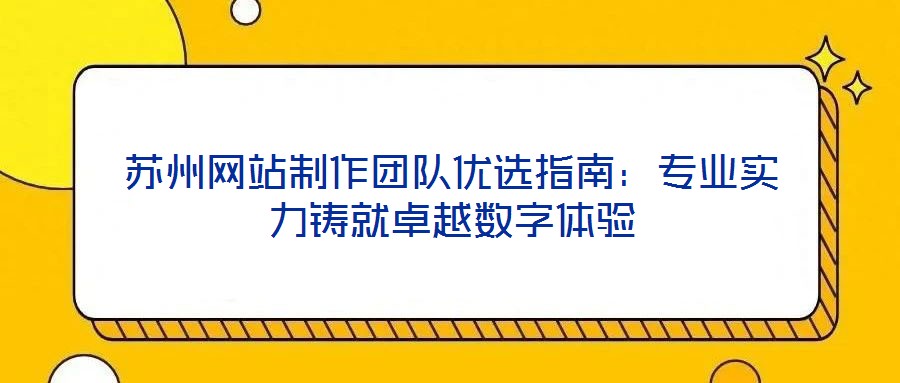 蘇州網(wǎng)站制作團(tuán)隊(duì)優(yōu)選指南：專業(yè)實(shí)力鑄就卓越數(shù)字體驗(yàn)