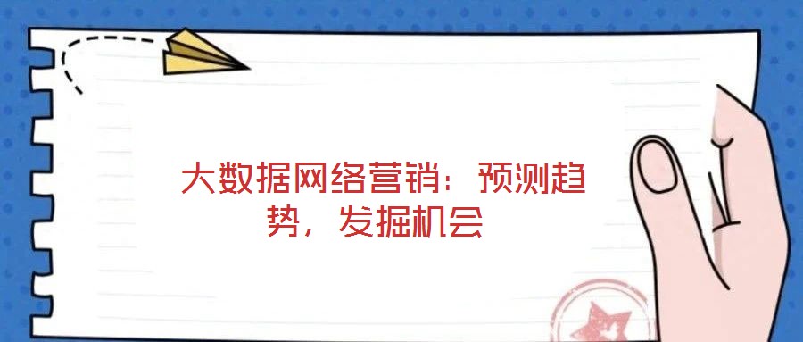  大數(shù)據(jù)網(wǎng)絡(luò)營銷：預(yù)測趨勢，發(fā)掘機(jī)會(huì)