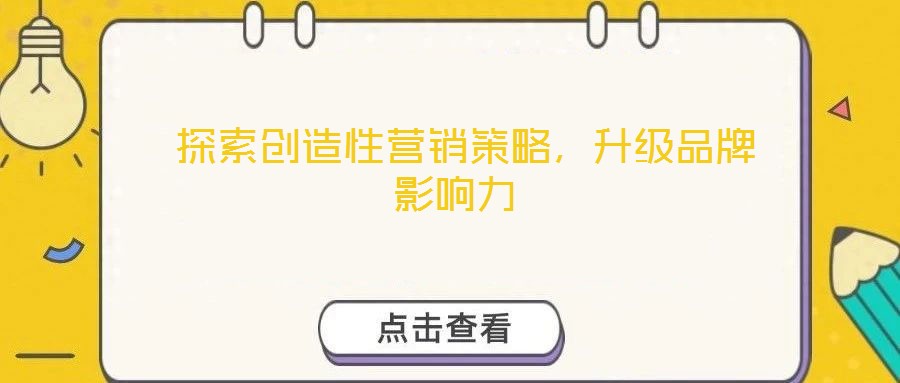  探索創(chuàng)造性營銷策略，升級品牌影響力