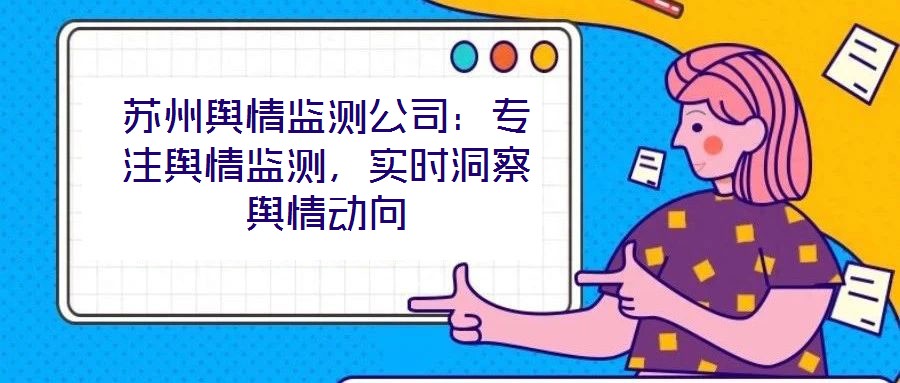 蘇州輿情監(jiān)測(cè)公司：專(zhuān)注輿情監(jiān)測(cè)，實(shí)時(shí)洞察輿情動(dòng)向