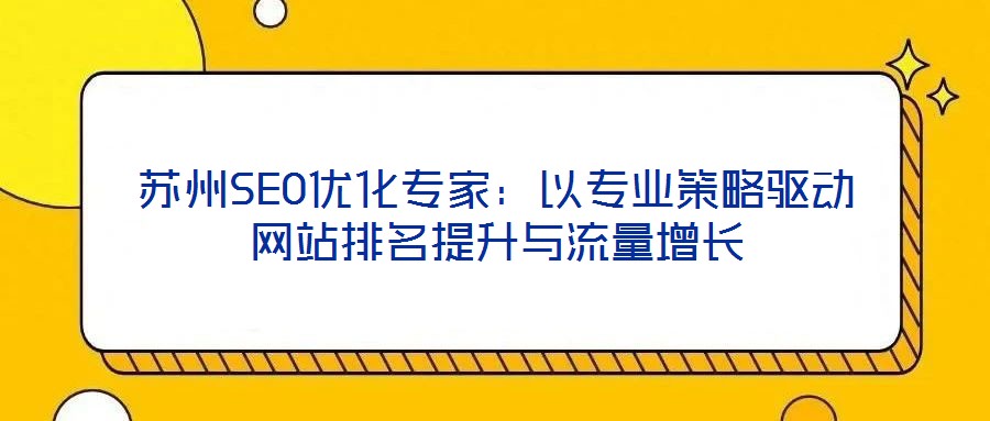 蘇州SEO優(yōu)化專家：以專業(yè)策略驅動網(wǎng)站排名提升與流量增長