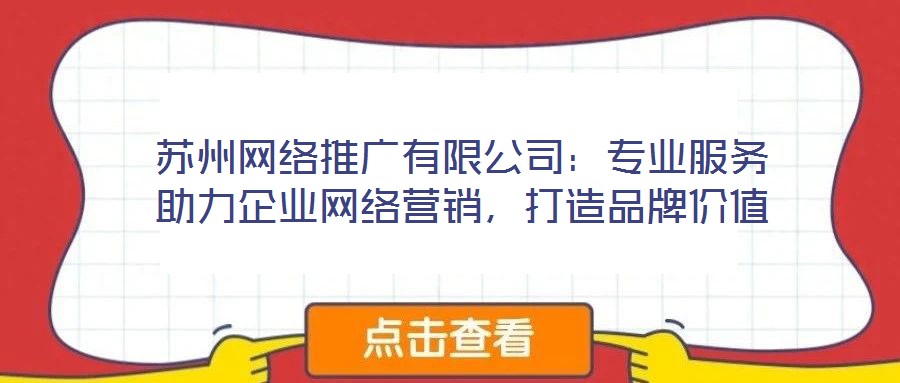 蘇州網(wǎng)絡(luò)推廣有限公司：專業(yè)服務(wù)助力企業(yè)網(wǎng)絡(luò)營銷，打造品牌價值