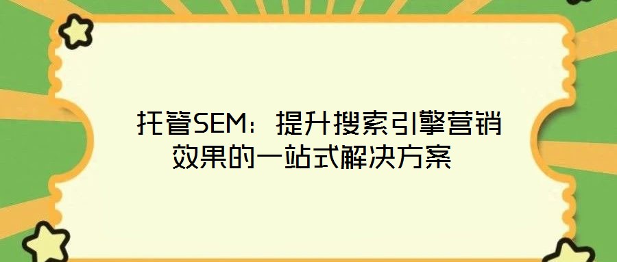 托管SEM：提升搜索引擎營(yíng)銷效果的一站式解決方案