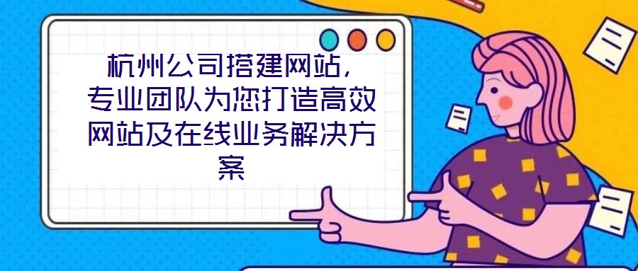  杭州公司搭建網(wǎng)站，專業(yè)團(tuán)隊(duì)為您打造高效網(wǎng)站及在線業(yè)務(wù)解決方案