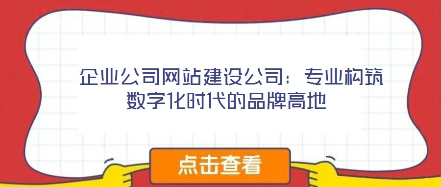  企業(yè)公司網(wǎng)站建設(shè)公司：專業(yè)構(gòu)筑數(shù)字化時代的品牌高地