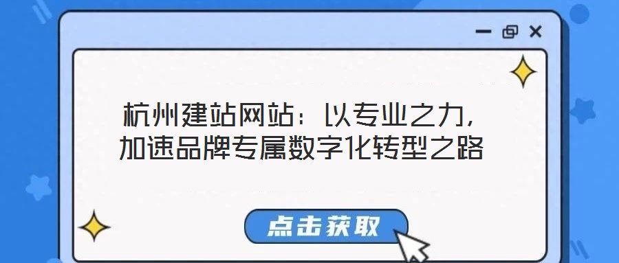  杭州建站網(wǎng)站：以專業(yè)之力，加速品牌專屬數(shù)字化轉(zhuǎn)型之路