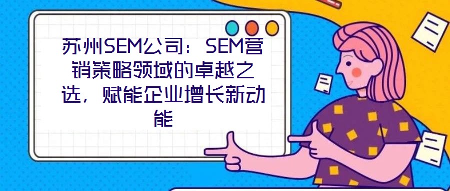 蘇州SEM公司：SEM營(yíng)銷策略領(lǐng)域的卓越之選，賦能企業(yè)增長(zhǎng)新動(dòng)能