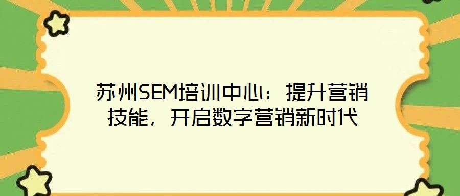 蘇州SEM培訓(xùn)中心：提升營(yíng)銷技能，開啟數(shù)字營(yíng)銷新時(shí)代