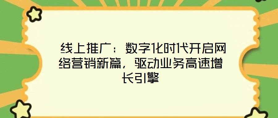  線上推廣：數(shù)字化時(shí)代開啟網(wǎng)絡(luò)營銷新篇，驅(qū)動(dòng)業(yè)務(wù)高速增長引擎
