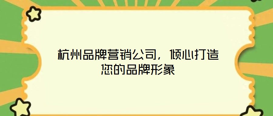 杭州品牌營銷公司，傾心打造您的品牌形象