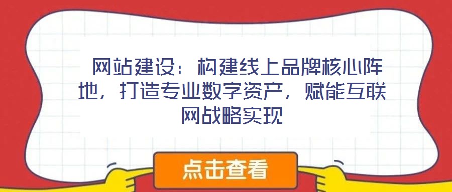  網(wǎng)站建設(shè)：構(gòu)建線上品牌核心陣地，打造專(zhuān)業(yè)數(shù)字資產(chǎn)，賦能互聯(lián)網(wǎng)戰(zhàn)略實(shí)現(xiàn)