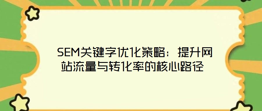  SEM關(guān)鍵字優(yōu)化策略：提升網(wǎng)站流量與轉(zhuǎn)化率的核心路徑