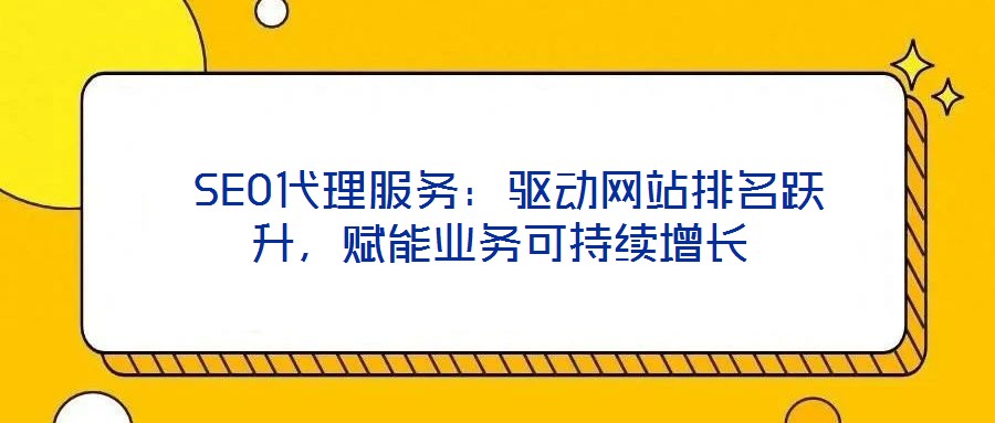  SEO代理服務(wù)：驅(qū)動(dòng)網(wǎng)站排名躍升，賦能業(yè)務(wù)可持續(xù)增長