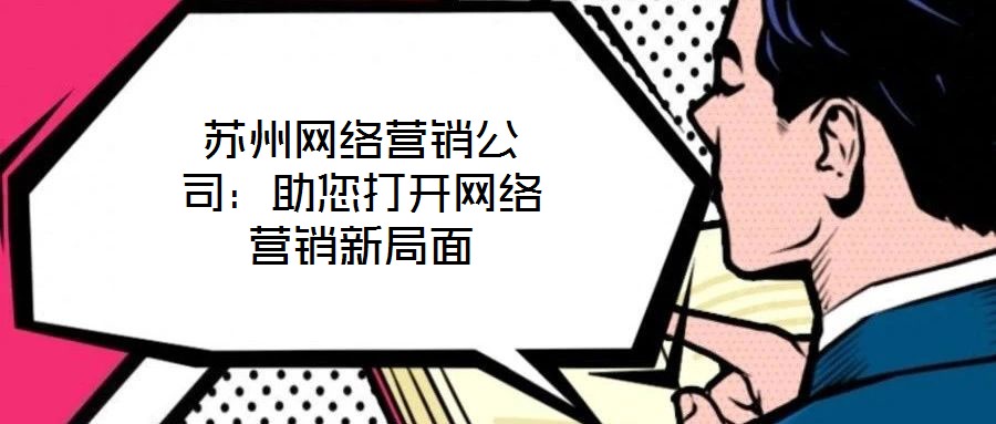 蘇州網(wǎng)絡營銷公司：助您打開網(wǎng)絡營銷新局面
