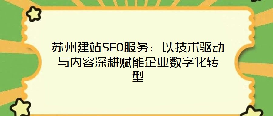 蘇州建站SEO服務(wù)：以技術(shù)驅(qū)動與內(nèi)容深耕賦能企業(yè)數(shù)字化轉(zhuǎn)型