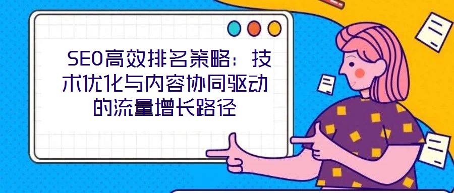  SEO高效排名策略：技術(shù)優(yōu)化與內(nèi)容協(xié)同驅(qū)動(dòng)的流量增長(zhǎng)路徑