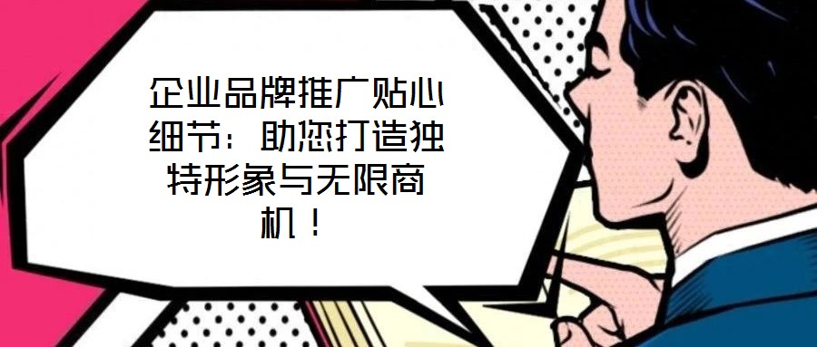企業(yè)品牌推廣貼心細節(jié)：助您打造獨特形象與無限商機！