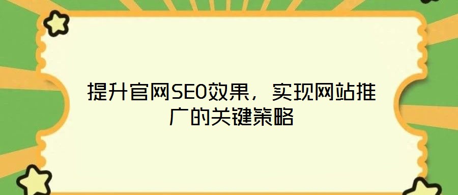 提升官網(wǎng)SEO效果，實(shí)現(xiàn)網(wǎng)站推廣的關(guān)鍵策略