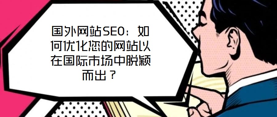 國外網(wǎng)站SEO：如何優(yōu)化您的網(wǎng)站以在國際市場中脫穎而出？