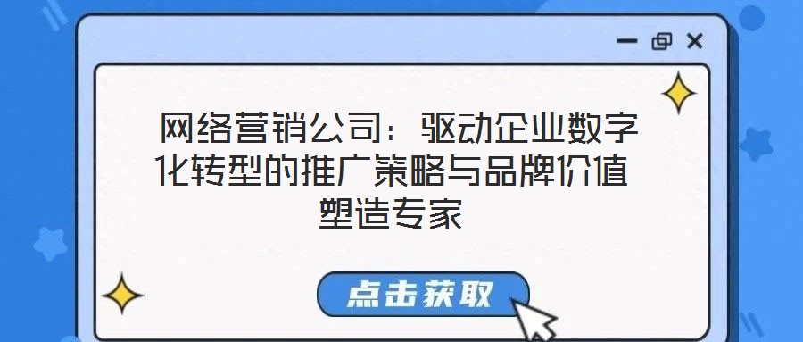 網(wǎng)絡(luò)營(yíng)銷(xiāo)公司：驅(qū)動(dòng)企業(yè)數(shù)字化轉(zhuǎn)型的推廣策略與品牌價(jià)值塑造專(zhuān)家