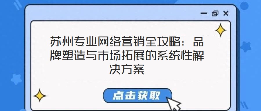 蘇州專業(yè)網(wǎng)絡(luò)營(yíng)銷全攻略：品牌塑造與市場(chǎng)拓展的系統(tǒng)性解決方案
