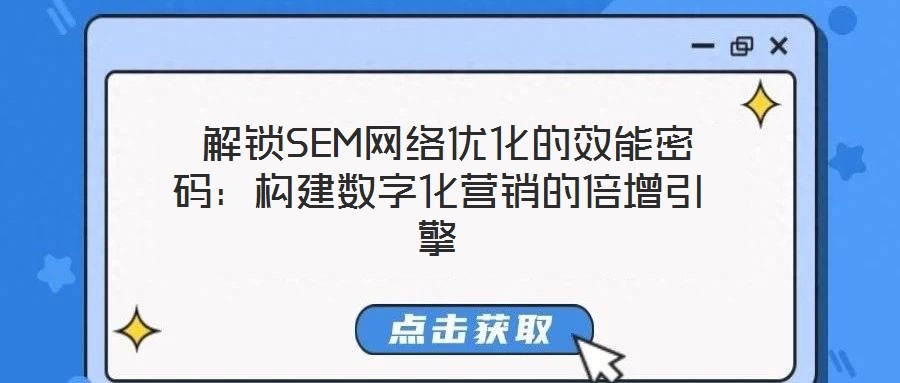  解鎖SEM網(wǎng)絡(luò)優(yōu)化的效能密碼：構(gòu)建數(shù)字化營(yíng)銷的倍增引擎