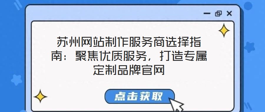 蘇州網(wǎng)站制作服務(wù)商選擇指南：聚焦優(yōu)質(zhì)服務(wù)，打造專屬定制品牌官網(wǎng)