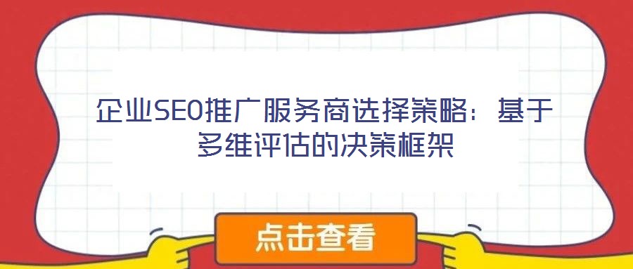 企業(yè)SEO推廣服務(wù)商選擇策略：基于多維評估的決策框架