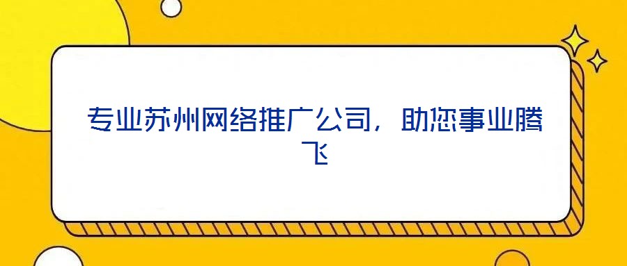 專業(yè)蘇州網(wǎng)絡(luò)推廣公司，助您事業(yè)騰飛