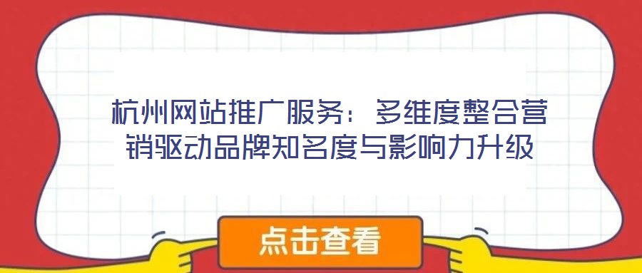 杭州網(wǎng)站推廣服務(wù)：多維度整合營銷驅(qū)動(dòng)品牌知名度與影響力升級(jí)