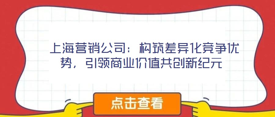  上海營銷公司：構(gòu)筑差異化競爭優(yōu)勢，引領(lǐng)商業(yè)價值共創(chuàng)新紀(jì)元