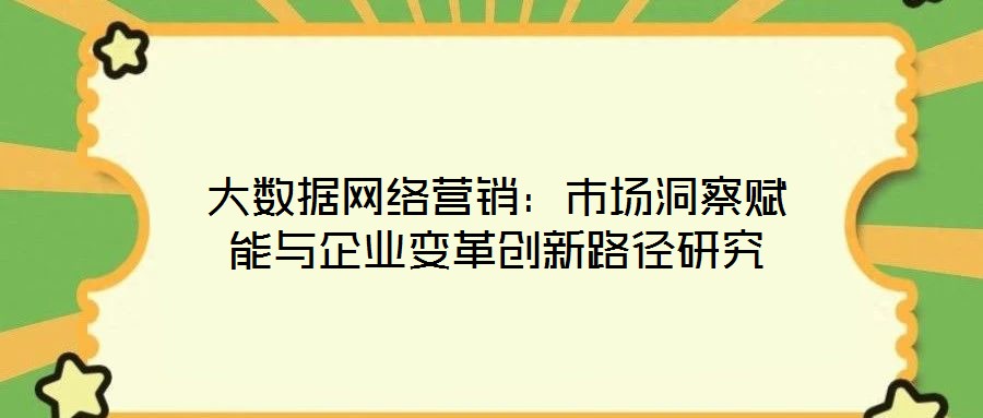 大數據網絡營銷：市場洞察賦能與企業(yè)變革創(chuàng)新路徑研究