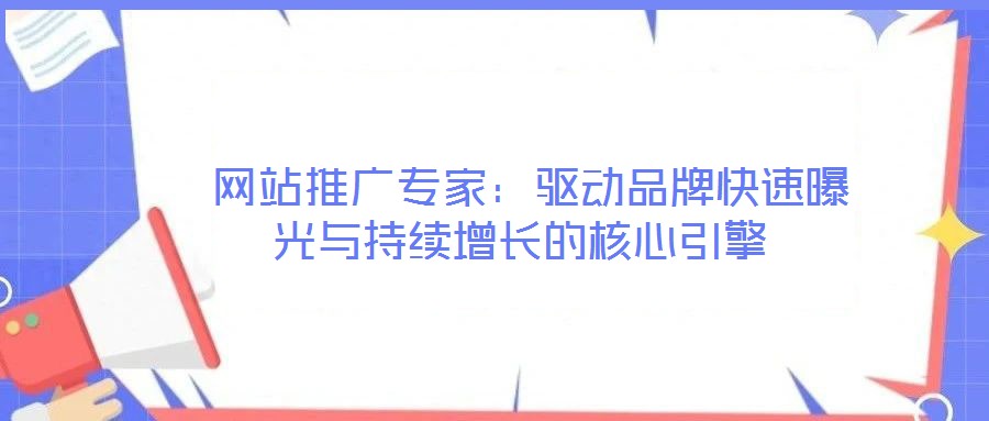  網(wǎng)站推廣專家：驅(qū)動品牌快速曝光與持續(xù)增長的核心引擎
