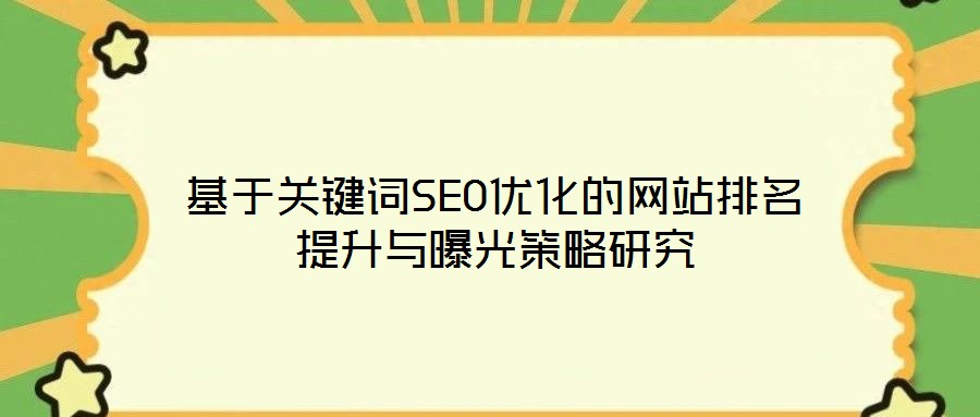 基于關(guān)鍵詞SEO優(yōu)化的網(wǎng)站排名提升與曝光策略研究