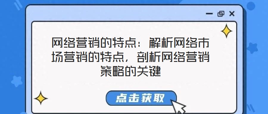 網(wǎng)絡(luò)營銷的特點：解析網(wǎng)絡(luò)市場營銷的特點，剖析網(wǎng)絡(luò)營銷策略的關(guān)鍵